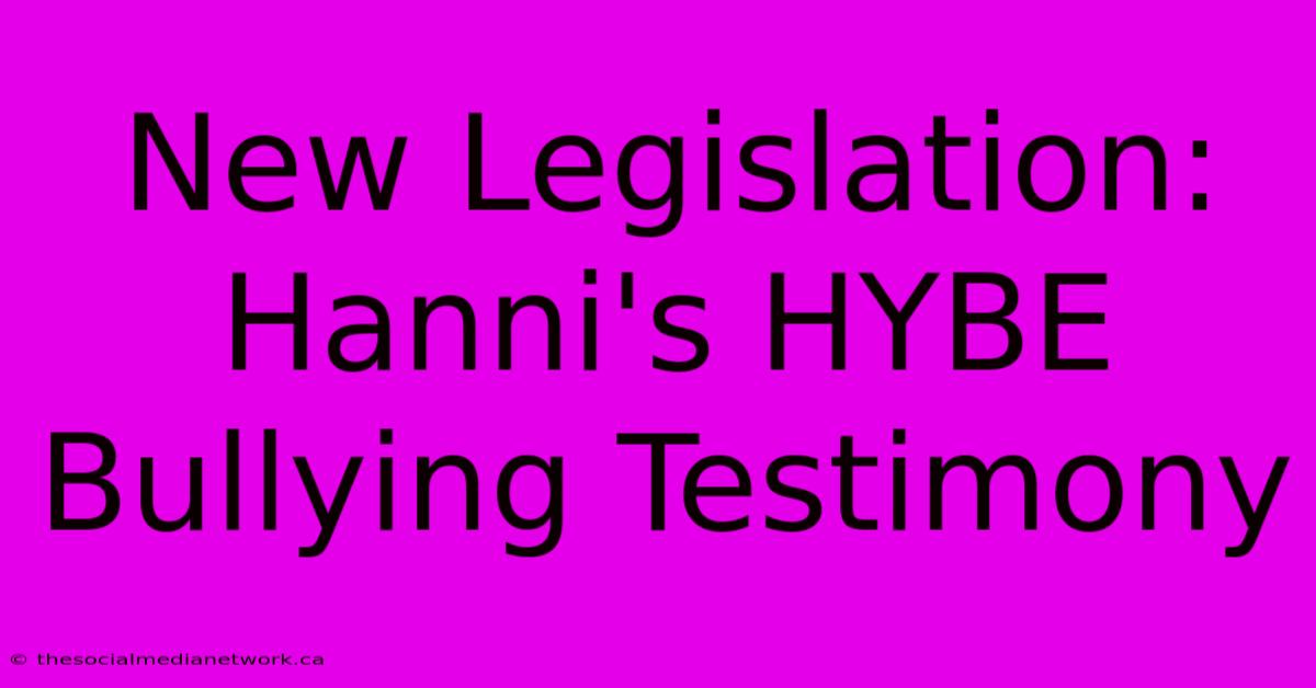 New Legislation:  Hanni's HYBE Bullying Testimony