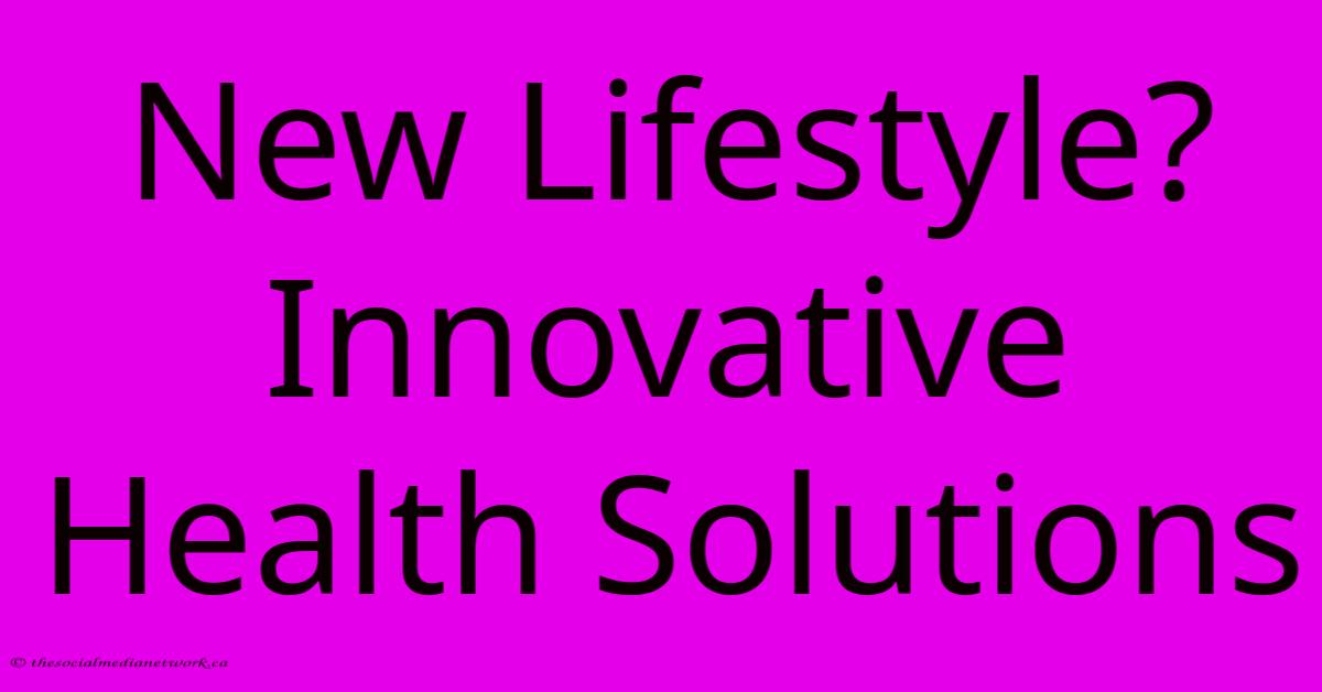 New Lifestyle? Innovative Health Solutions New Lifestyle? Innovative Health Solutions