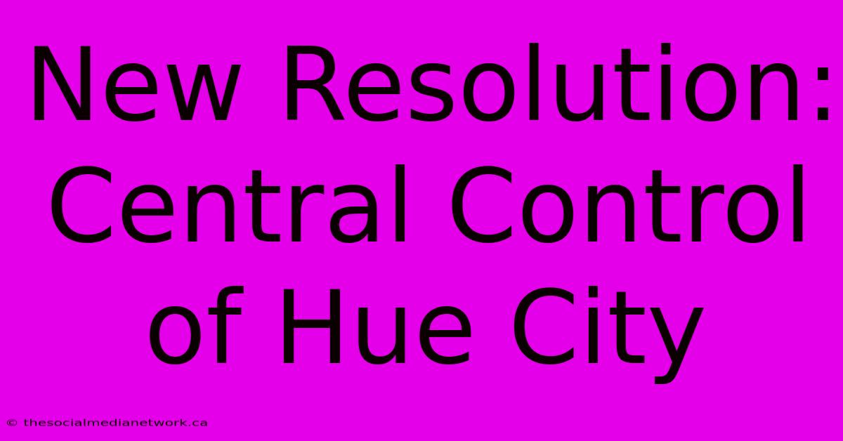 New Resolution: Central Control Of Hue City