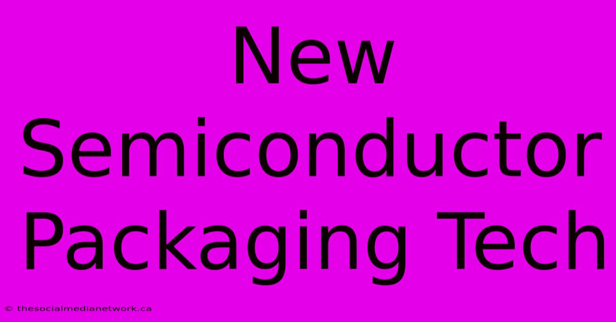 New Semiconductor Packaging Tech