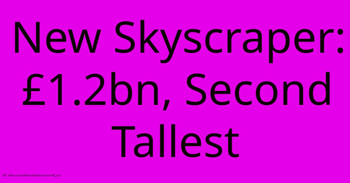 New Skyscraper: £1.2bn, Second Tallest