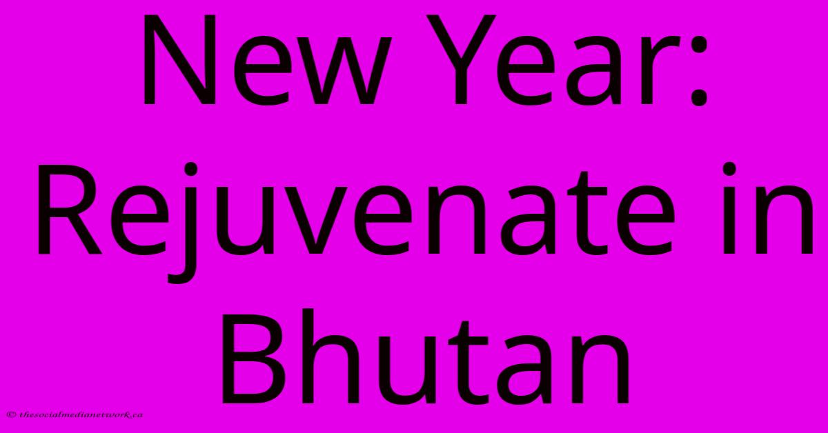 New Year: Rejuvenate In Bhutan