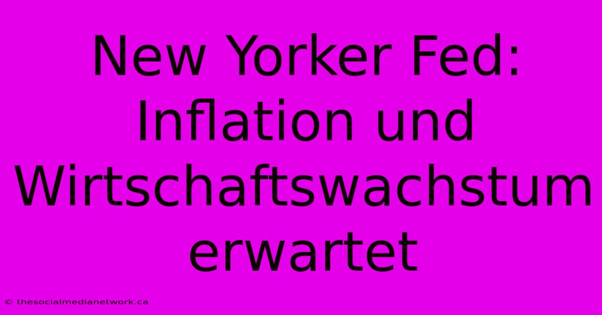 New Yorker Fed: Inflation Und Wirtschaftswachstum Erwartet