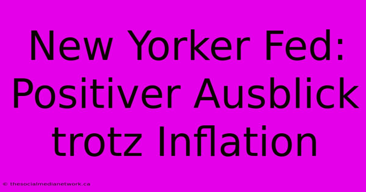 New Yorker Fed: Positiver Ausblick Trotz Inflation