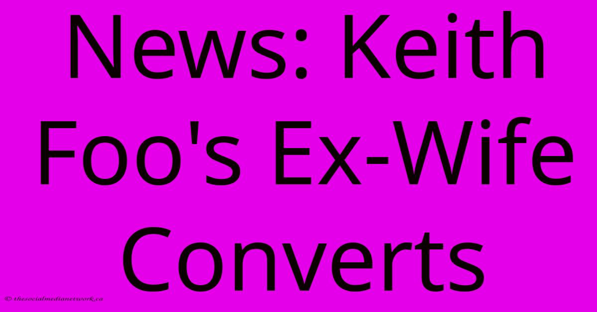 News: Keith Foo's Ex-Wife Converts News: Keith Foo's Ex-Wife Converts