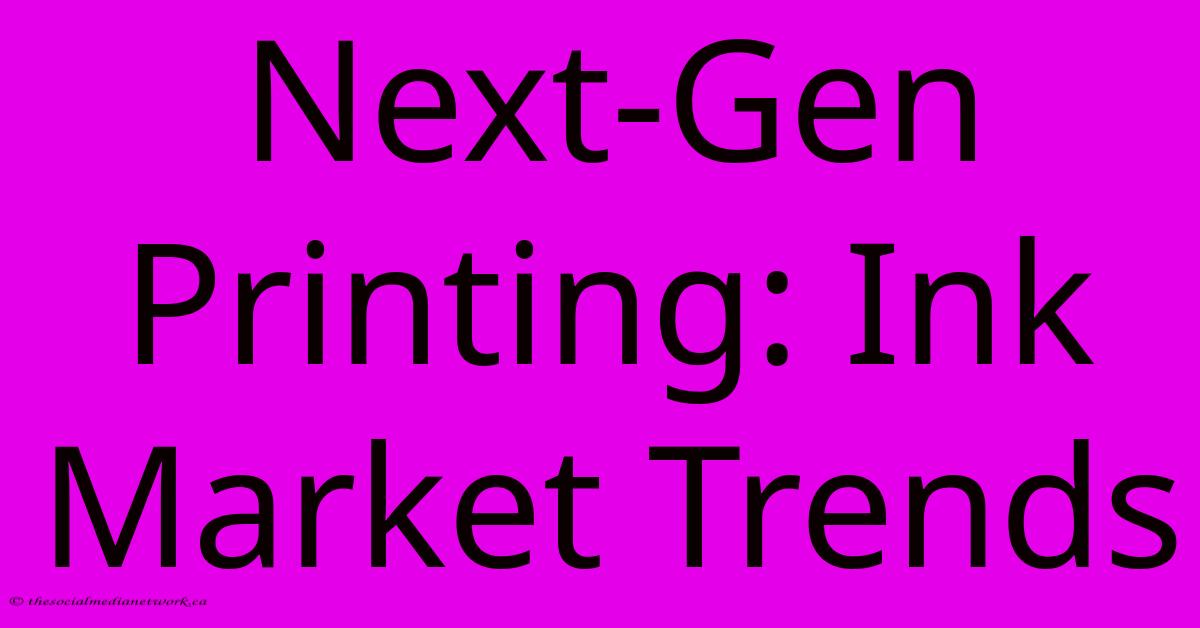 Next-Gen Printing: Ink Market Trends Next-Gen Printing: Ink Market Trends