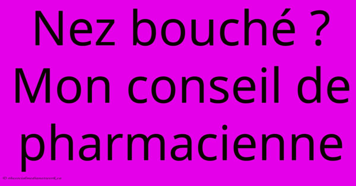 Nez Bouché ? Mon Conseil De Pharmacienne