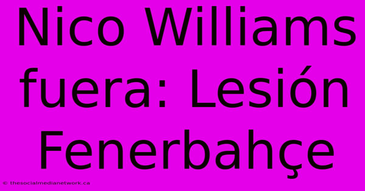 Nico Williams Fuera: Lesión Fenerbahçe