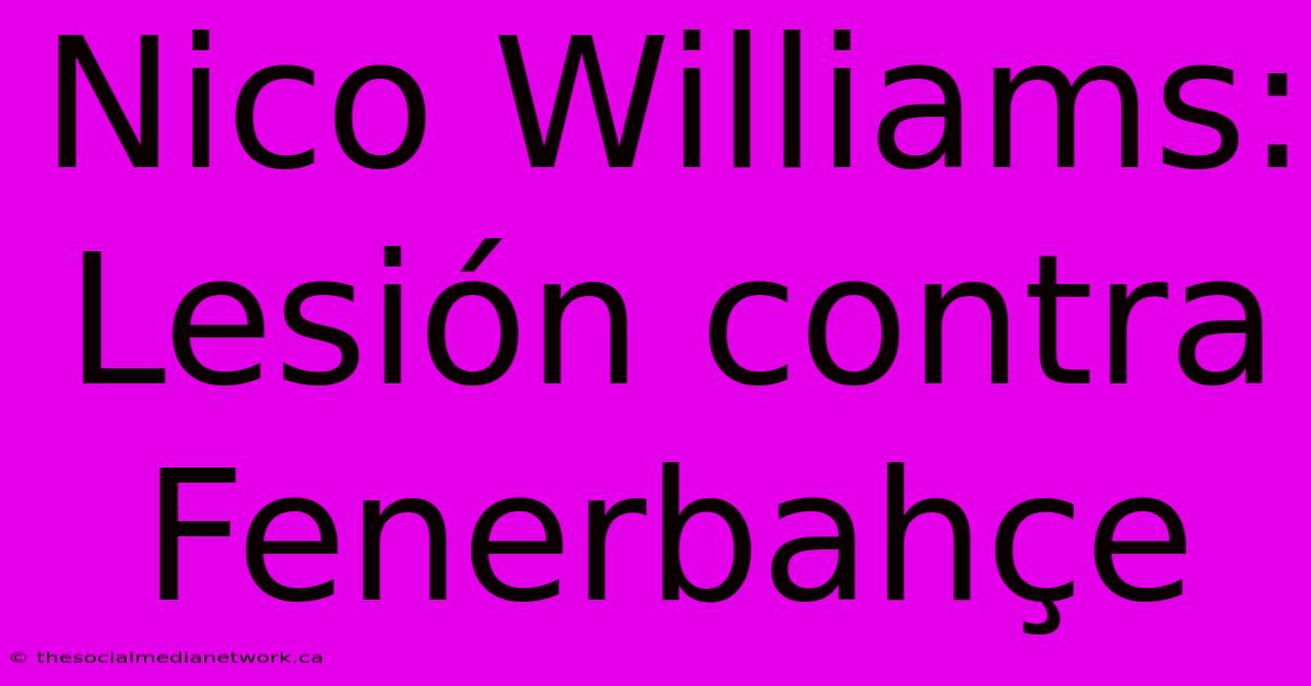 Nico Williams: Lesión Contra Fenerbahçe