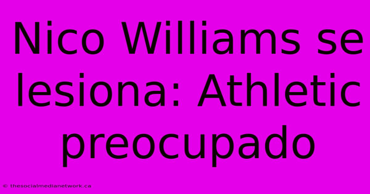 Nico Williams Se Lesiona: Athletic Preocupado