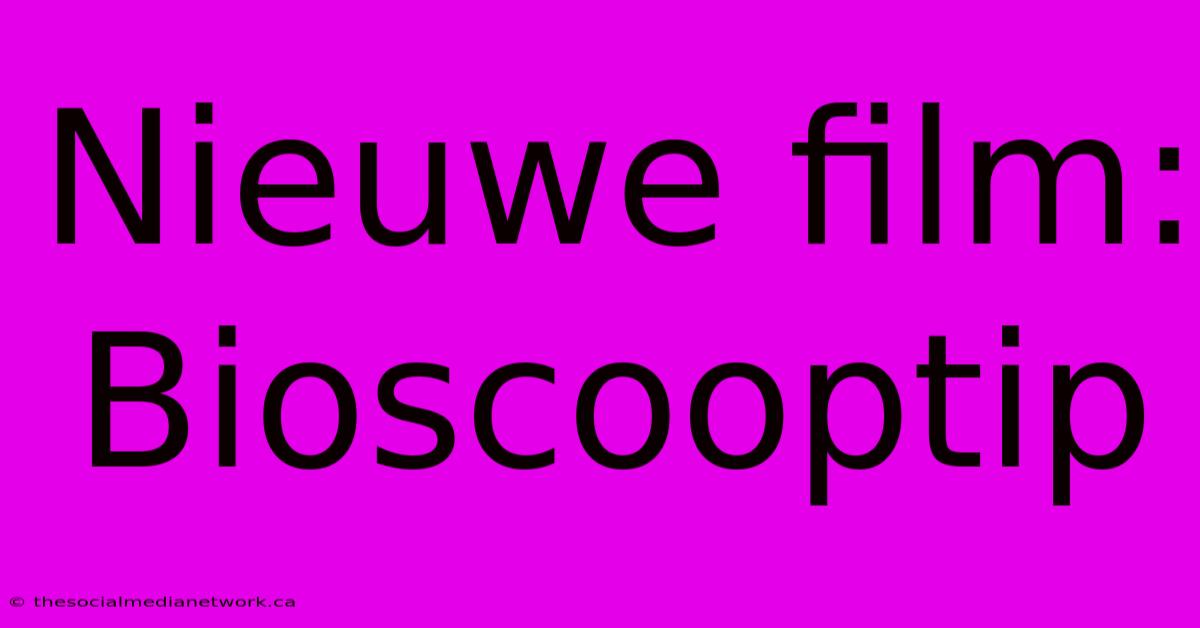 Nieuwe Film: Bioscooptip