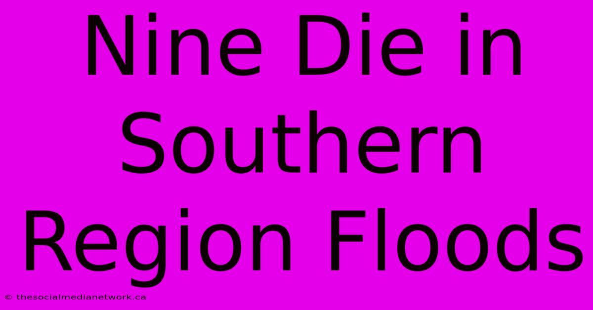 Nine Die In Southern Region Floods