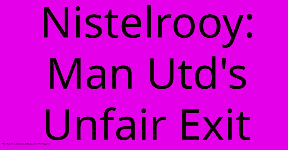 Nistelrooy: Man Utd's Unfair Exit