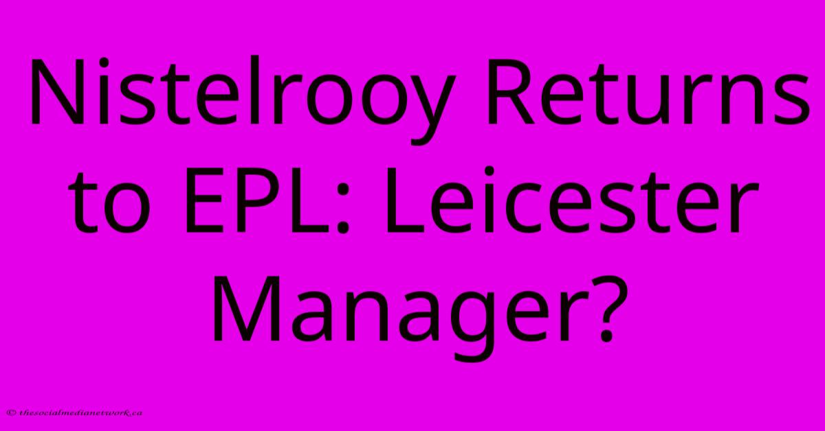 Nistelrooy Returns To EPL: Leicester Manager?