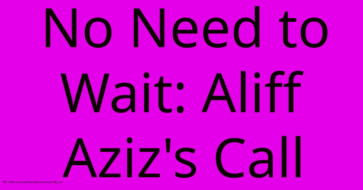 No Need To Wait: Aliff Aziz's Call No Need To Wait: Aliff Aziz's Call