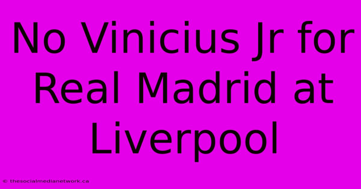 No Vinicius Jr For Real Madrid At Liverpool