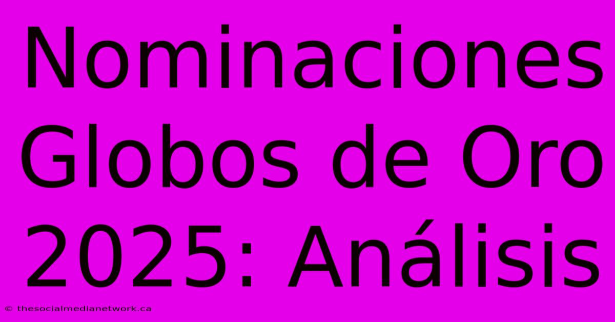 Nominaciones Globos De Oro 2025: Análisis