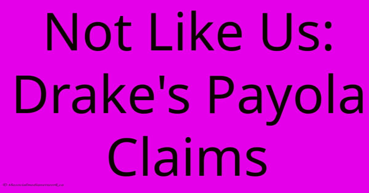 Not Like Us: Drake's Payola Claims Not Like Us: Drake's Payola Claims