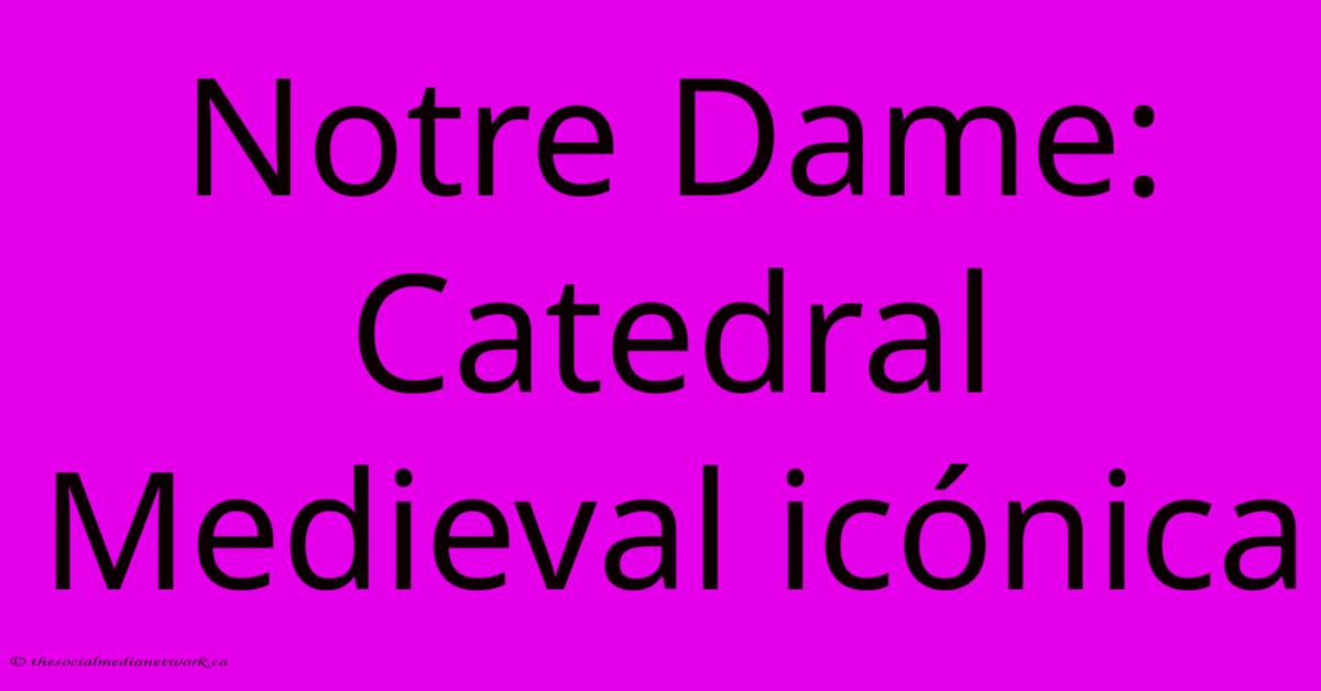 Notre Dame: Catedral Medieval Icónica Notre Dame: Catedral Medieval Icónica