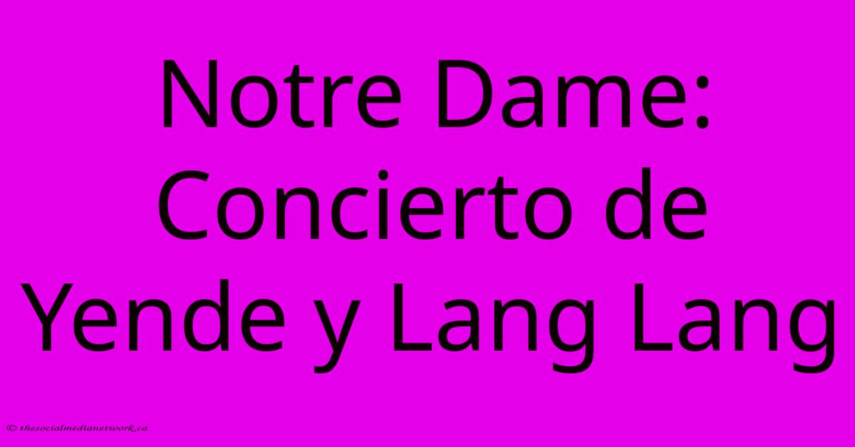 Notre Dame: Concierto De Yende Y Lang Lang Notre Dame: Concierto De Yende Y Lang Lang