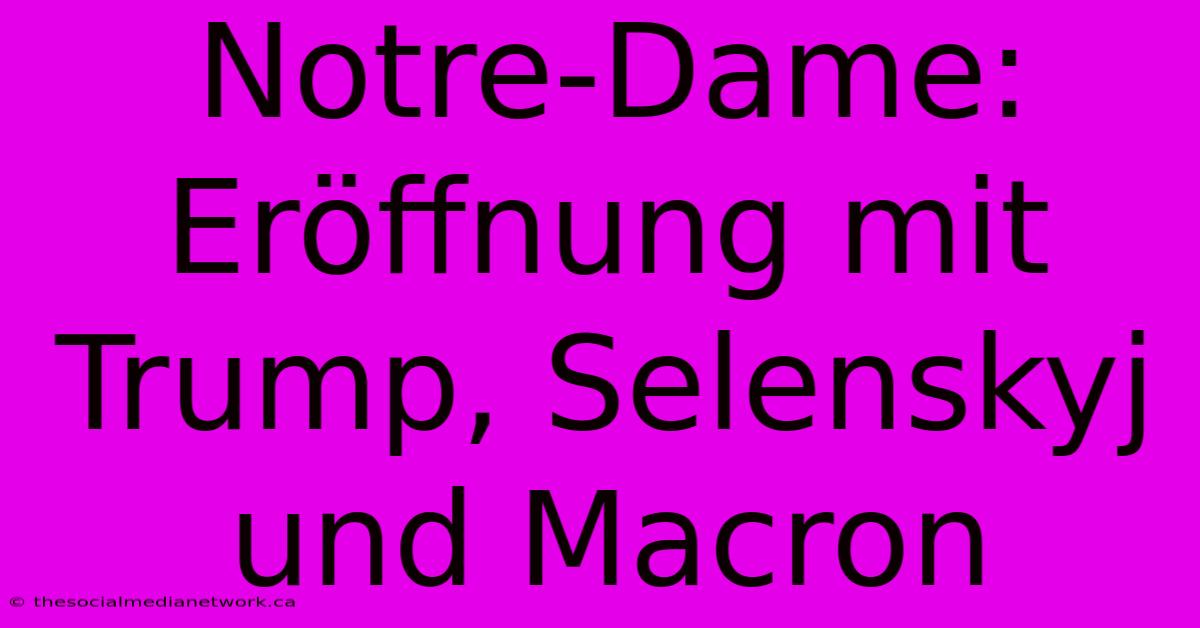 Notre-Dame: Eröffnung Mit Trump, Selenskyj Und Macron