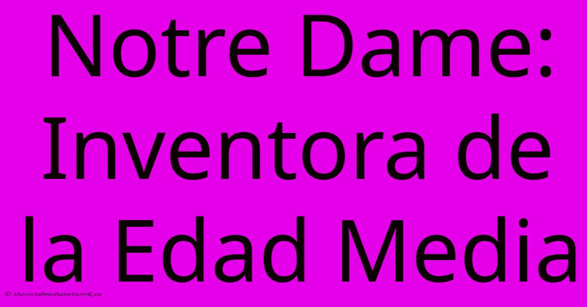 Notre Dame: Inventora De La Edad Media Notre Dame: Inventora De La Edad Media