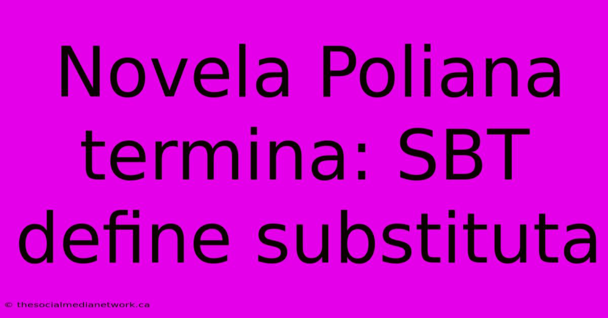 Novela Poliana Termina: SBT Define Substituta