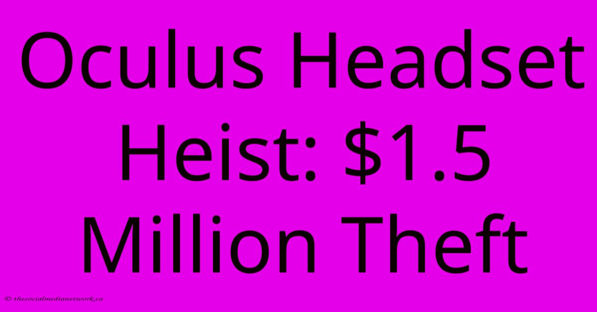 Oculus Headset Heist: $1.5 Million Theft Oculus Headset Heist: $1.5 Million Theft