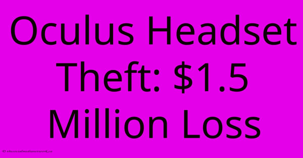 Oculus Headset Theft: $1.5 Million Loss Oculus Headset Theft: $1.5 Million Loss
