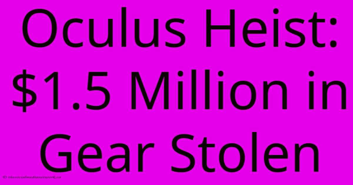 Oculus Heist: $1.5 Million In Gear Stolen Oculus Heist: $1.5 Million In Gear Stolen