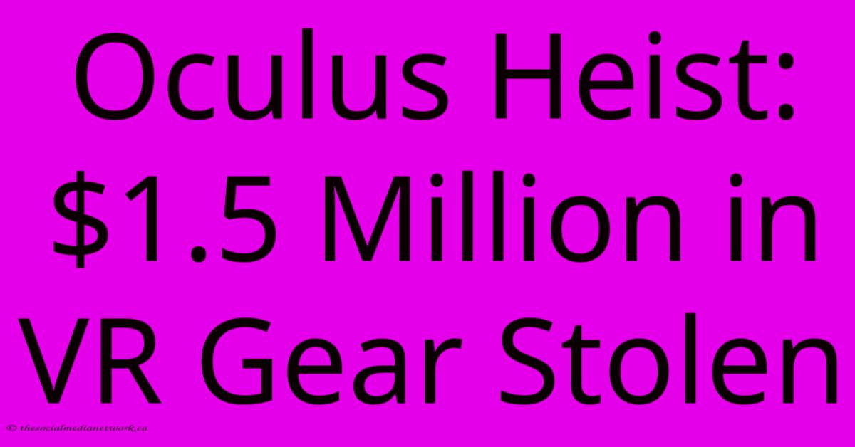 Oculus Heist: $1.5 Million In VR Gear Stolen Oculus Heist: $1.5 Million In VR Gear Stolen
