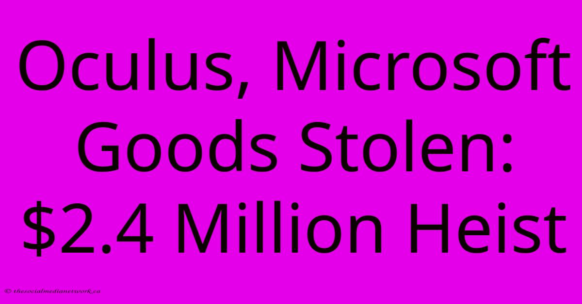 Oculus, Microsoft Goods Stolen: $2.4 Million Heist Oculus, Microsoft Goods Stolen: $2.4 Million Heist