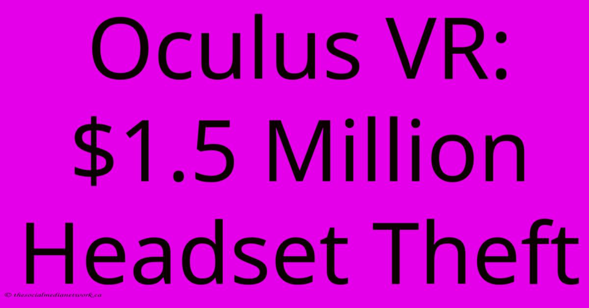 Oculus VR: $1.5 Million Headset Theft Oculus VR: $1.5 Million Headset Theft