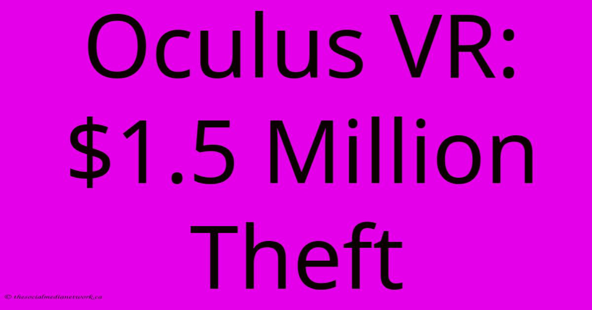 Oculus VR: $1.5 Million Theft Oculus VR: $1.5 Million Theft