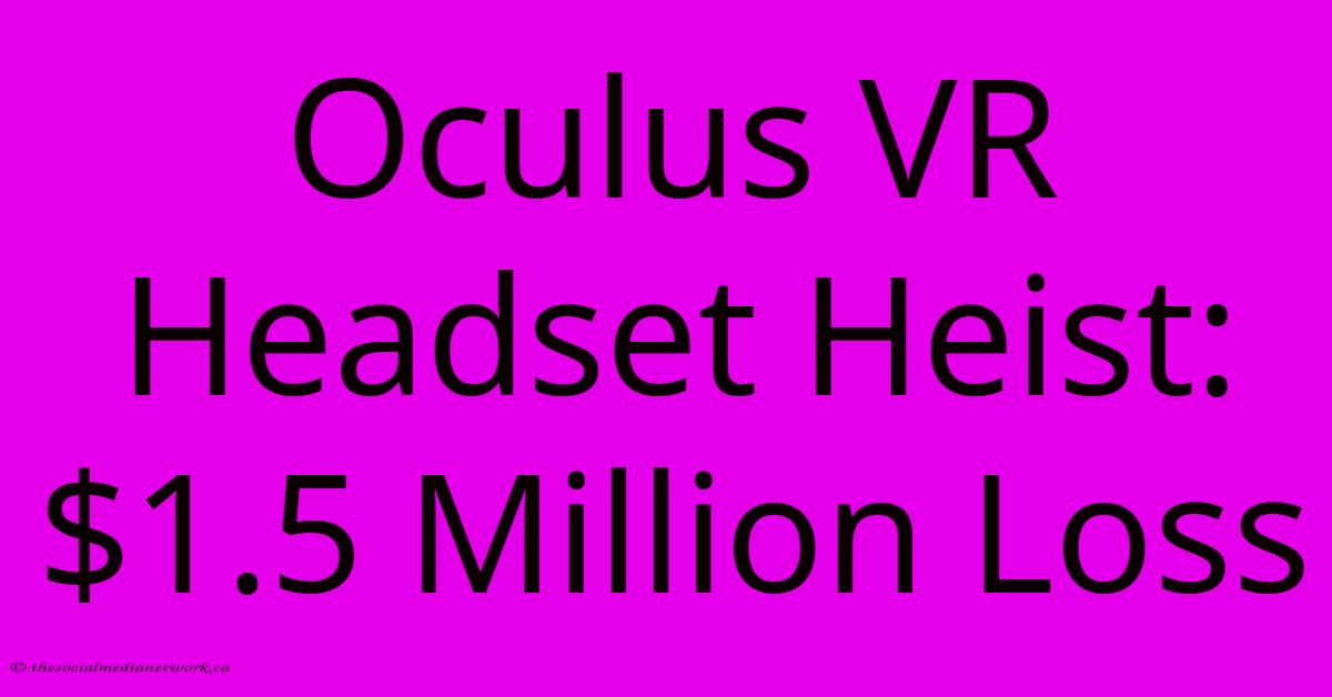 Oculus VR Headset Heist: $1.5 Million Loss