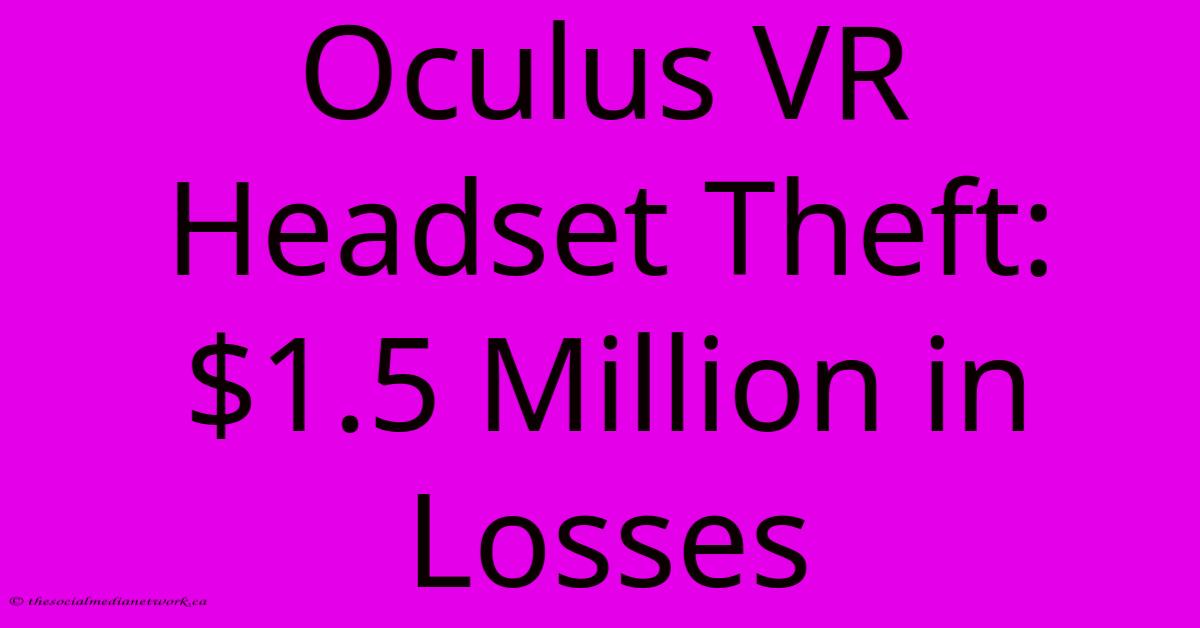 Oculus VR Headset Theft: $1.5 Million In Losses Oculus VR Headset Theft: $1.5 Million In Losses