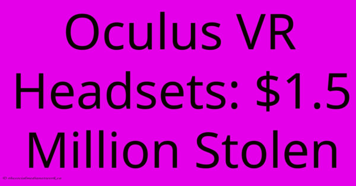 Oculus VR Headsets: $1.5 Million Stolen Oculus VR Headsets: $1.5 Million Stolen