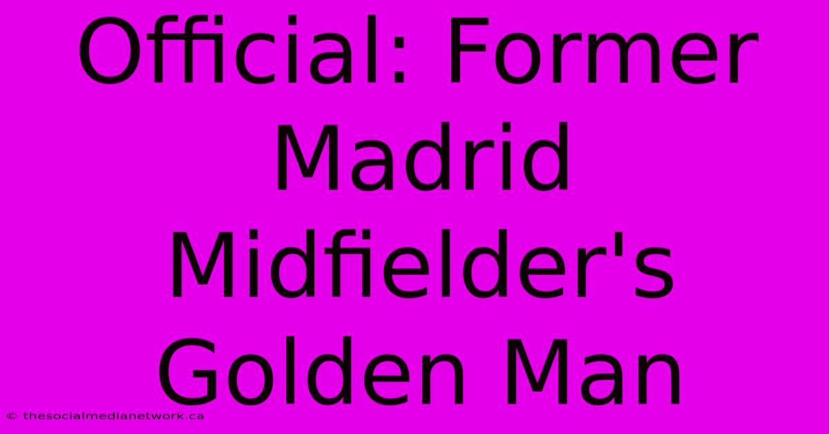 Official: Former Madrid Midfielder's Golden Man