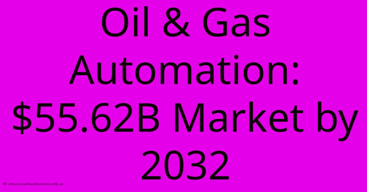 Oil & Gas Automation: $55.62B Market By 2032 Oil & Gas Automation: $55.62B Market By 2032