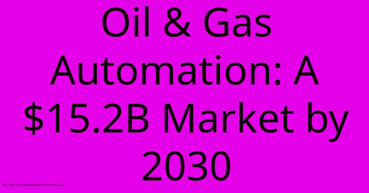 Oil & Gas Automation: A $15.2B Market By 2030 Oil & Gas Automation: A $15.2B Market By 2030