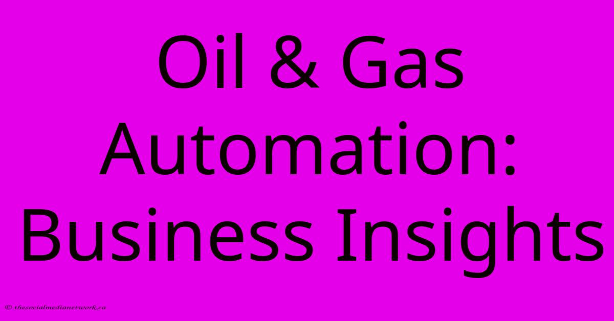 Oil & Gas Automation: Business Insights Oil & Gas Automation: Business Insights