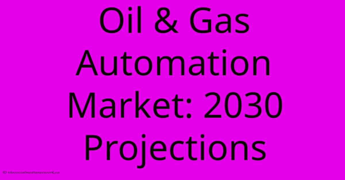 Oil & Gas Automation Market: 2030 Projections Oil & Gas Automation Market: 2030 Projections