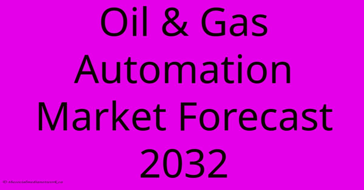Oil & Gas Automation Market Forecast 2032 Oil & Gas Automation Market Forecast 2032