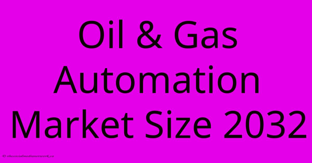 Oil & Gas Automation Market Size 2032 Oil & Gas Automation Market Size 2032