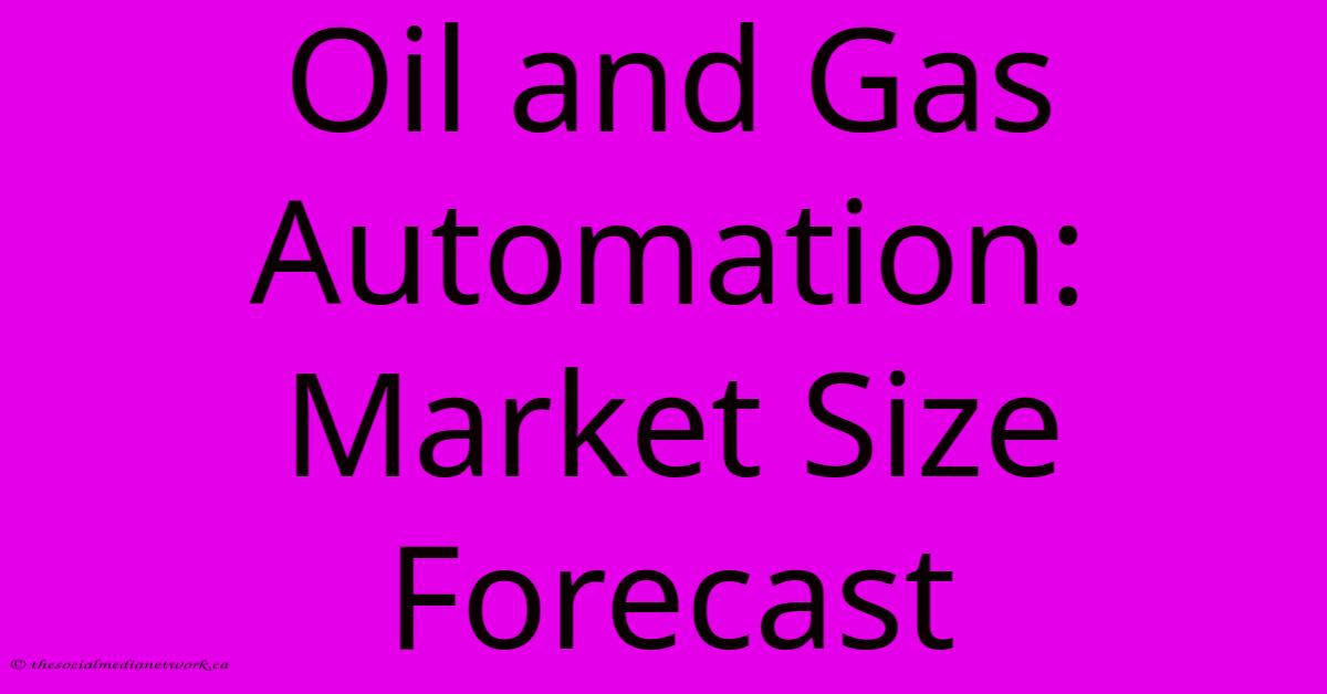 Oil And Gas Automation: Market Size Forecast Oil And Gas Automation: Market Size Forecast
