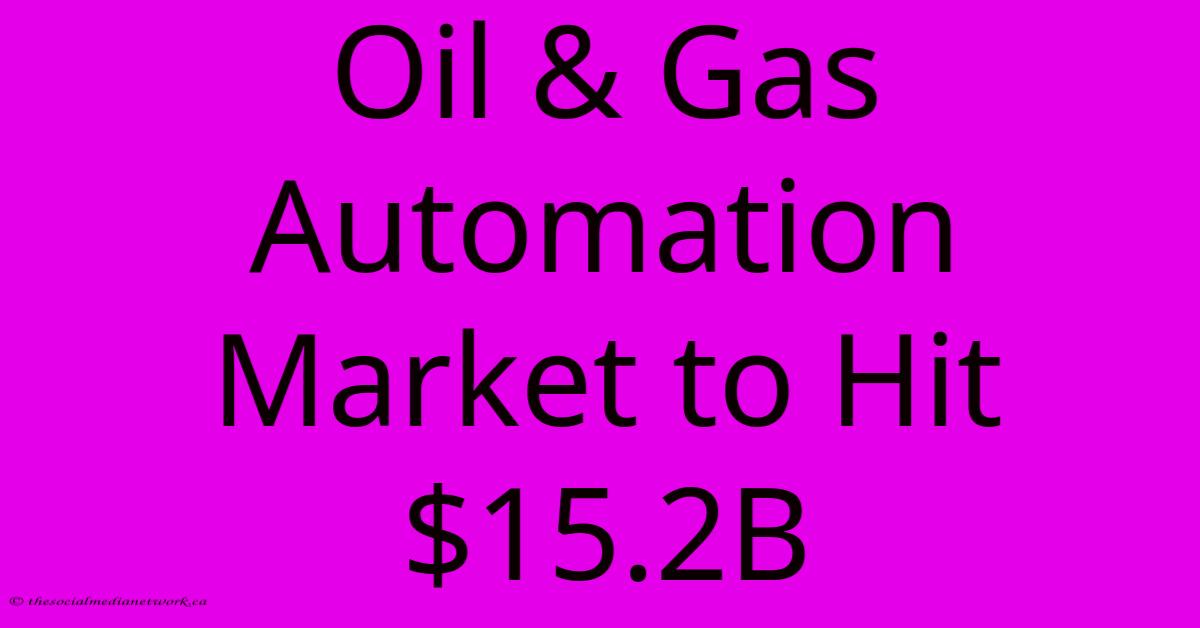 Oil & Gas Automation Market To Hit $15.2B Oil & Gas Automation Market To Hit $15.2B