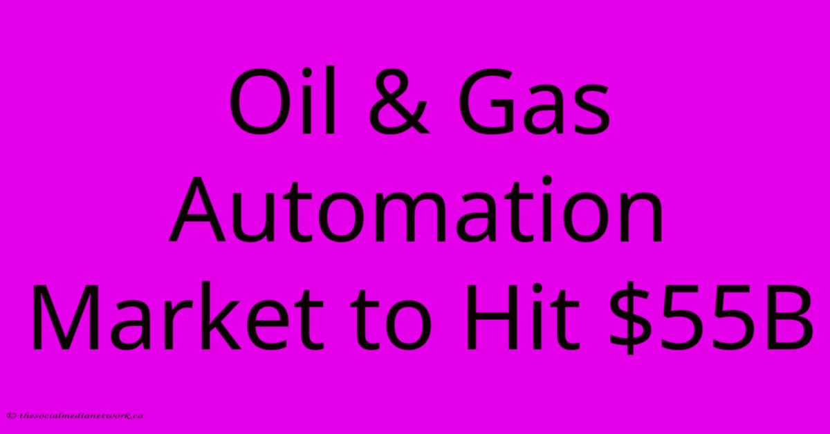 Oil & Gas Automation Market To Hit $55B Oil & Gas Automation Market To Hit $55B