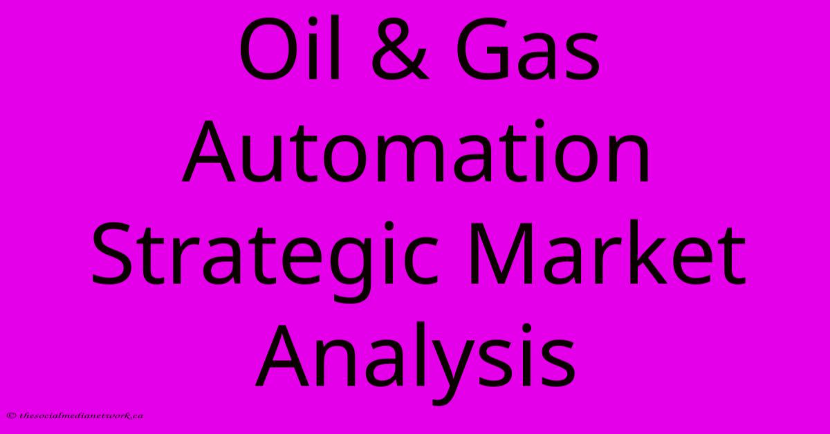 Oil & Gas Automation Strategic Market Analysis Oil & Gas Automation Strategic Market Analysis