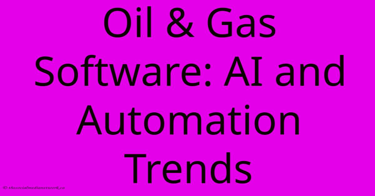Oil & Gas Software: AI And Automation Trends Oil & Gas Software: AI And Automation Trends