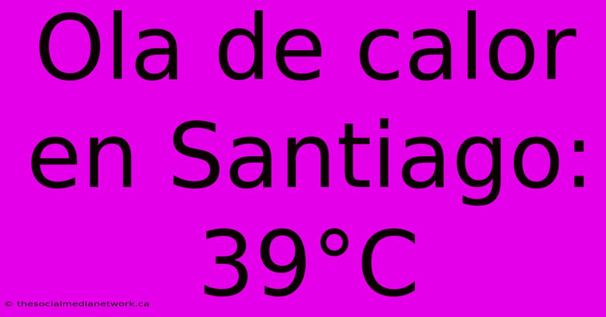 Ola De Calor En Santiago: 39°C